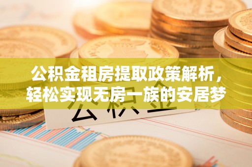 黄骅公积金租房提取政策解析，轻松实现无房一族的安居梦想