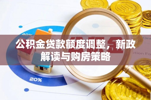 黄骅公积金贷款额度调整，新政解读与购房策略