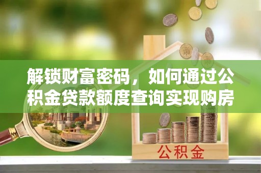 黄骅解锁财富密码，如何通过公积金贷款额度查询实现购房梦想