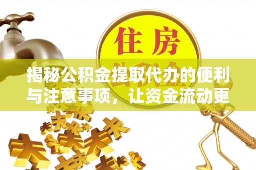 黄骅揭秘公积金提取代办的便利与注意事项，让资金流动更高效