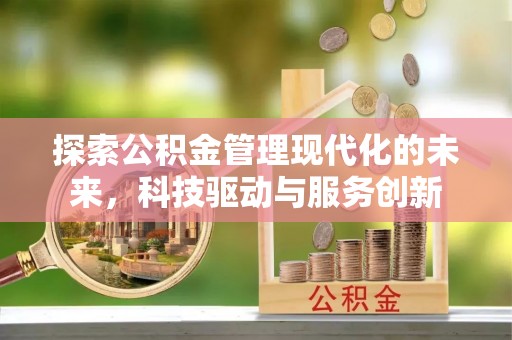 黄骅探索公积金管理现代化的未来，科技驱动与服务创新
