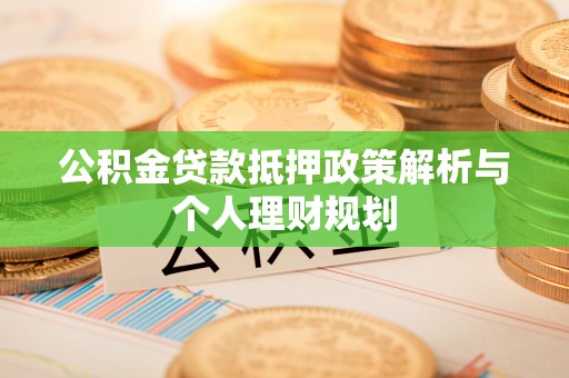 黄骅公积金贷款抵押政策解析与个人理财规划