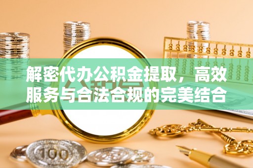 黄骅解密代办公积金提取，高效服务与合法合规的完美结合
