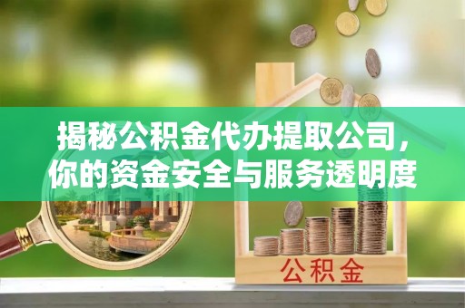 黄骅揭秘公积金代办提取公司，你的资金安全与服务透明度全解析