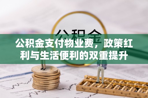 黄骅公积金支付物业费，政策红利与生活便利的双重提升