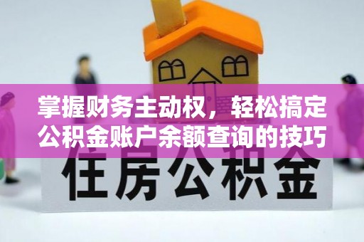 黄骅掌握财务主动权，轻松搞定公积金账户余额查询的技巧与方法