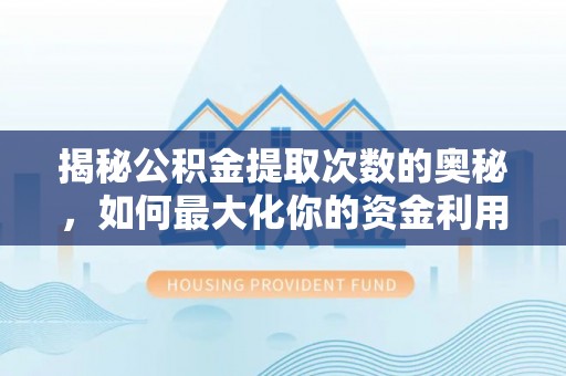 黄骅揭秘公积金提取次数的奥秘，如何最大化你的资金利用？