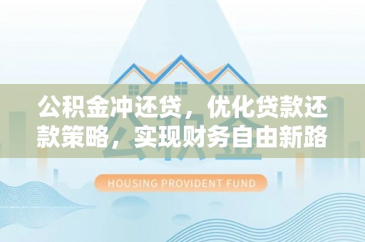 黄骅公积金冲还贷，优化贷款还款策略，实现财务自由新路径