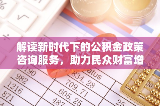 黄骅解读新时代下的公积金政策咨询服务，助力民众财富增值与安居梦想