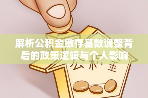 黄骅解析公积金缴存基数调整背后的政策逻辑与个人影响