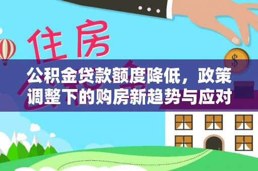 黄骅公积金贷款额度降低，政策调整下的购房新趋势与应对策略