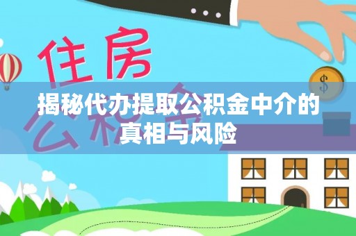 黄骅揭秘代办提取公积金中介的真相与风险