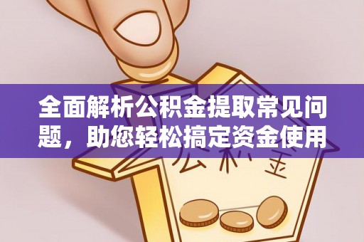 黄骅全面解析公积金提取常见问题，助您轻松搞定资金使用