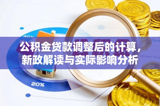黄骅公积金贷款调整后的计算，新政解读与实际影响分析