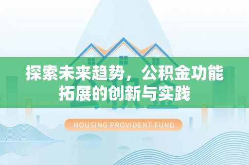 黄骅探索未来趋势，公积金功能拓展的创新与实践