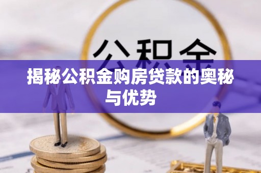 黄骅揭秘公积金购房贷款的奥秘与优势