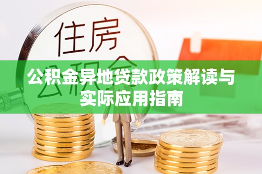 黄骅公积金异地贷款政策解读与实际应用指南