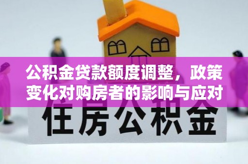 黄骅公积金贷款额度调整，政策变化对购房者的影响与应对策略