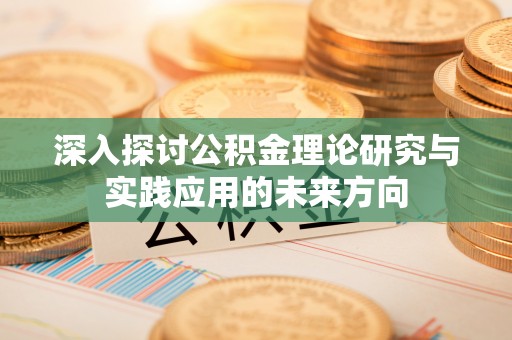 黄骅深入探讨公积金理论研究与实践应用的未来方向