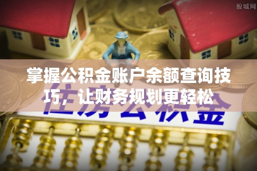 黄骅掌握公积金账户余额查询技巧，让财务规划更轻松
