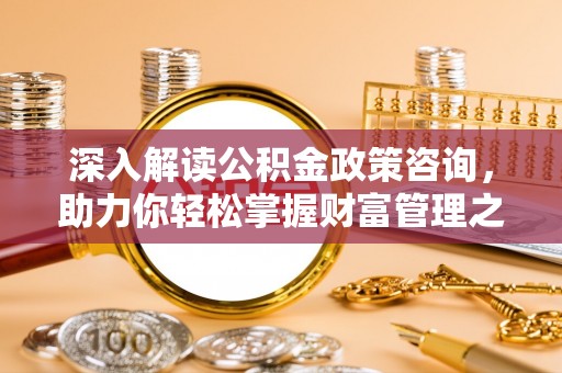 黄骅深入解读公积金政策咨询，助力你轻松掌握财富管理之道