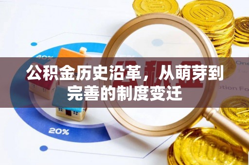 黄骅公积金历史沿革，从萌芽到完善的制度变迁
