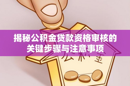 黄骅揭秘公积金贷款资格审核的关键步骤与注意事项