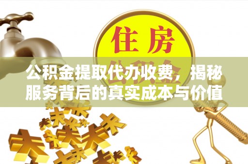黄骅公积金提取代办收费，揭秘服务背后的真实成本与价值