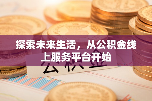 黄骅探索未来生活，从公积金线上服务平台开始