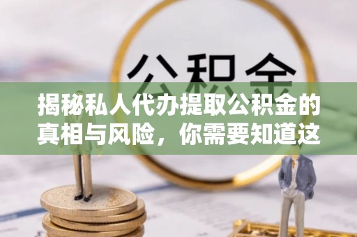 黄骅揭秘私人代办提取公积金的真相与风险，你需要知道这些！