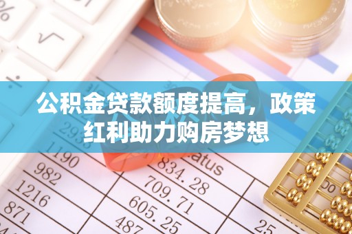 黄骅公积金贷款额度提高，政策红利助力购房梦想