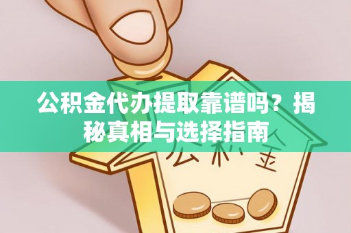 黄骅公积金代办提取靠谱吗？揭秘真相与选择指南