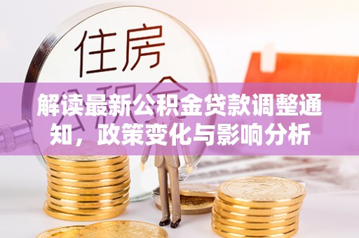 黄骅解读最新公积金贷款调整通知，政策变化与影响分析