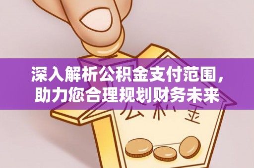 黄骅深入解析公积金支付范围，助力您合理规划财务未来