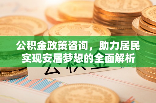 黄骅公积金政策咨询，助力居民实现安居梦想的全面解析