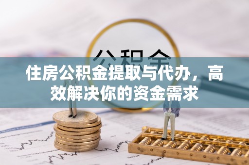 黄骅住房公积金提取与代办，高效解决你的资金需求