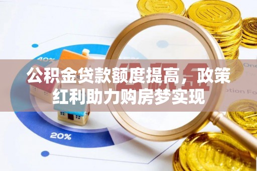 黄骅公积金贷款额度提高，政策红利助力购房梦实现