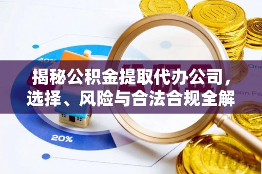 黄骅揭秘公积金提取代办公司，选择、风险与合法合规全解析