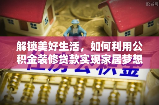 黄骅解锁美好生活，如何利用公积金装修贷款实现家居梦想