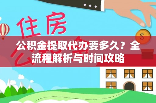 黄骅公积金提取代办要多久？全流程解析与时间攻略