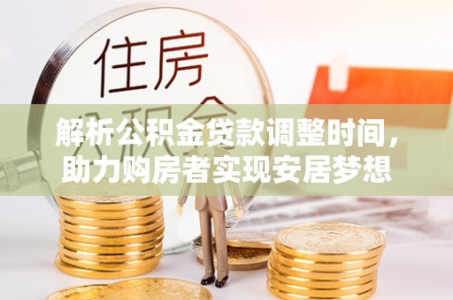 黄骅解析公积金贷款调整时间，助力购房者实现安居梦想