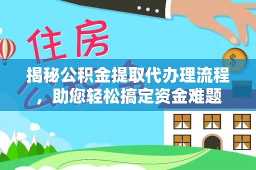 黄骅揭秘公积金提取代办理流程，助您轻松搞定资金难题