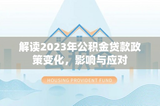 黄骅解读2023年公积金贷款政策变化，影响与应对