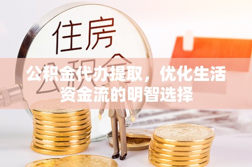 黄骅公积金代办提取，优化生活资金流的明智选择