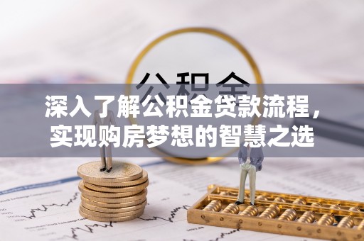 黄骅深入了解公积金贷款流程，实现购房梦想的智慧之选