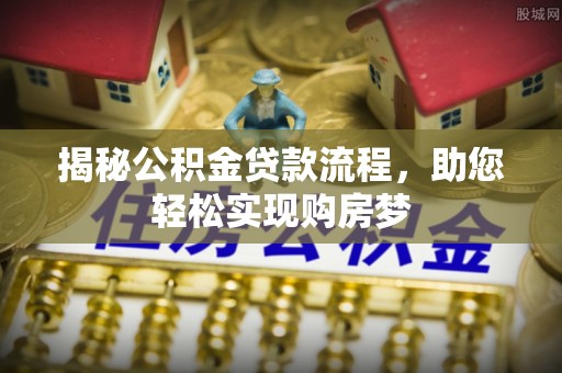 黄骅揭秘公积金贷款流程，助您轻松实现购房梦