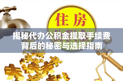 黄骅揭秘代办公积金提取手续费背后的秘密与选择指南