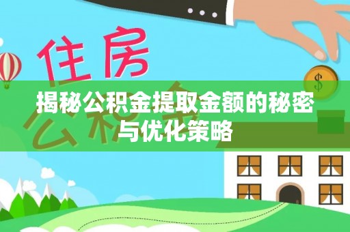 黄骅揭秘公积金提取金额的秘密与优化策略