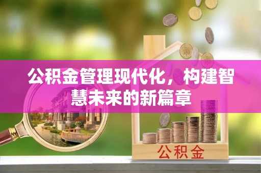 黄骅公积金管理现代化，构建智慧未来的新篇章