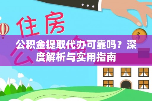 黄骅公积金提取代办可靠吗？深度解析与实用指南